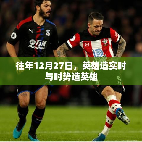 英雄造实时与时势共创辉煌，历年12月27日见证时代变迁