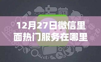微信热门服务位置揭秘，12月27日最新动态