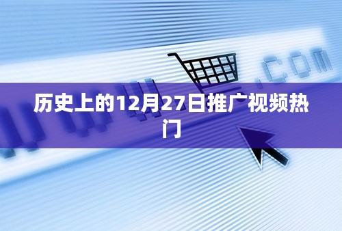 历史上的十二月二十七日，热门推广视频概览