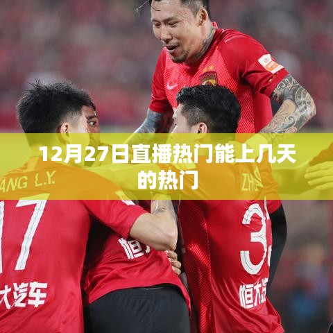 直播热门持续时长分析，12月27日热门直播能维持多久？