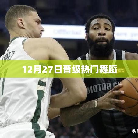 热门舞蹈晋级盛典，12月27日精彩瞬间回顾