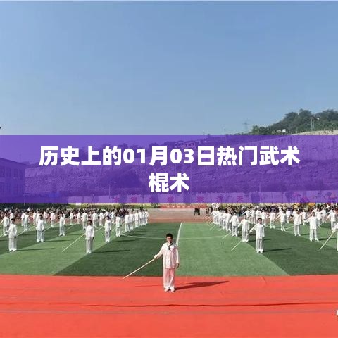 历史上的武术棍术热潮，一月三日回顾