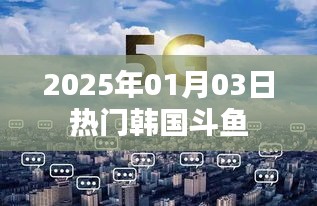 斗鱼直播平台热门韩国主播上线时间预告，2025年1月3日