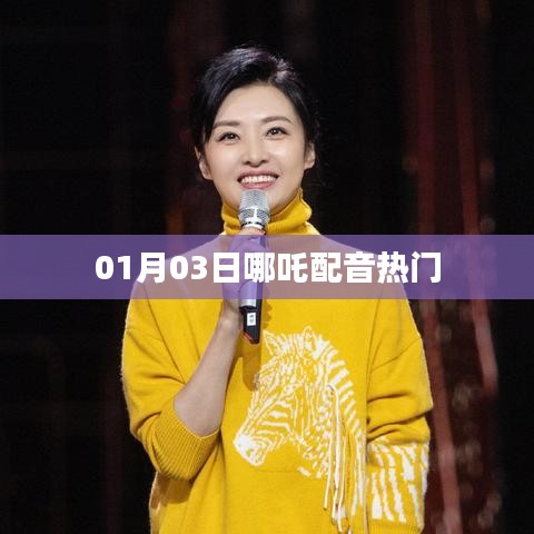 哪吒配音热门事件，01月03日揭秘！