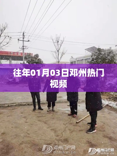 邓州热门视频盘点，历年一月三日必看内容
