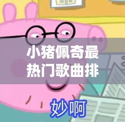 小猪佩奇热门歌曲榜单（最新特辑）