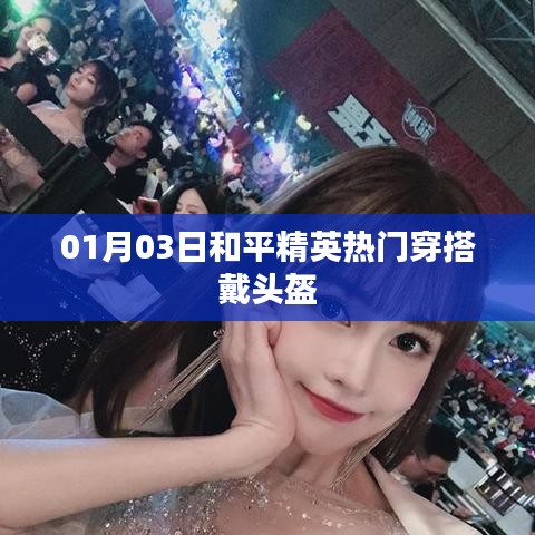 和平精英热门穿搭戴头盔，时尚潮流指南