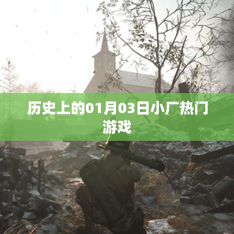 历史上的热门游戏诞生记，一月三日小厂之光，字数在指定范围内，同时突出了历史、热门游戏和小厂等元素，希望符合您的要求。
