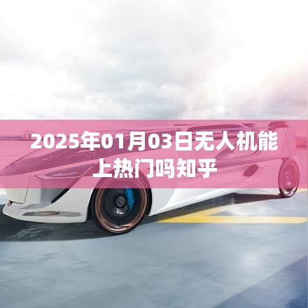 无人机能否成为热门话题？预测未来趋势分析