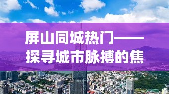 屏山同城热点时刻，城市脉搏的焦点探索