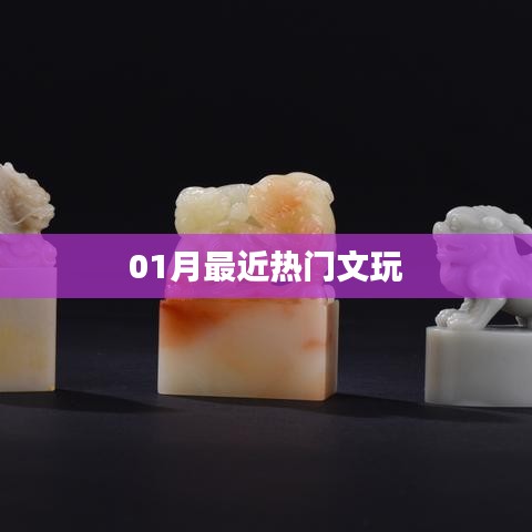 最新热门文玩资讯，一月收藏热点大盘点