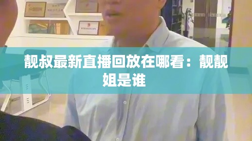 靓叔最新直播回放在哪看：靓靓姐是谁 