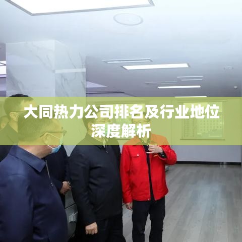 大同热力公司排名及行业地位深度解析