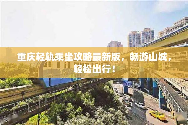 重庆轻轨乘坐攻略最新版，畅游山城，轻松出行！