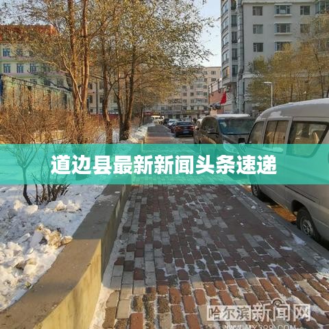 道边县最新新闻头条速递