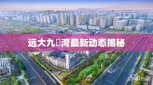 远大九璟湾最新动态揭秘
