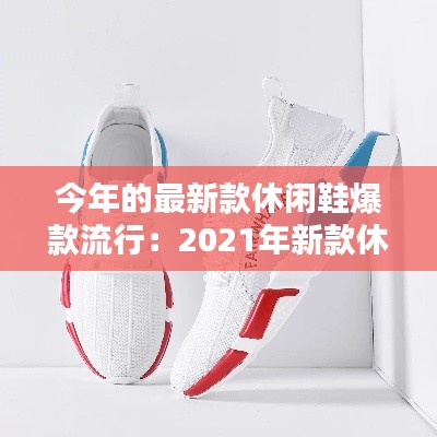今年的最新款休闲鞋爆款流行：2021年新款休闲鞋 
