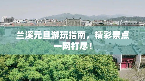 兰溪元旦游玩指南，精彩景点一网打尽！