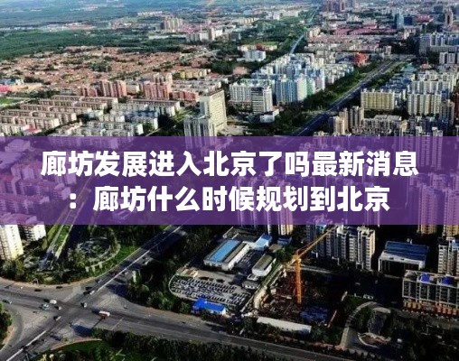 廊坊发展进入北京了吗最新消息：廊坊什么时候规划到北京 