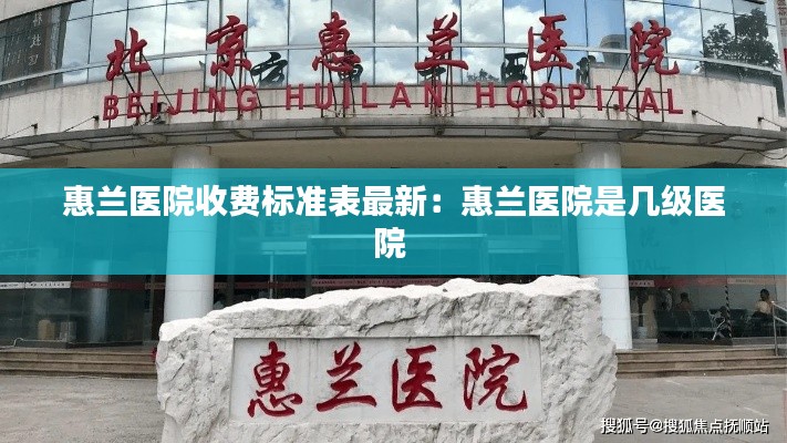 惠兰医院收费标准表最新：惠兰医院是几级医院 