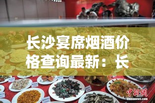 长沙宴席烟酒价格查询最新：长沙酒席多少钱一桌 