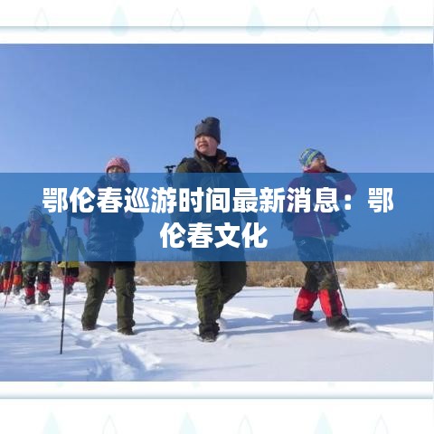 鄂伦春巡游时间最新消息：鄂伦春文化 