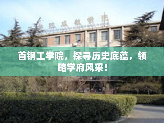 首钢工学院，探寻历史底蕴，领略学府风采！