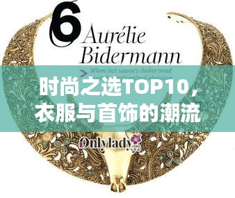 时尚之选TOP10，衣服与首饰的潮流搭配盛宴