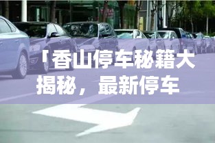 「香山停车秘籍大揭秘，最新停车攻略助你轻松出行！」
