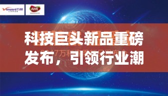 科技巨头新品重磅发布，引领行业潮流新篇章！