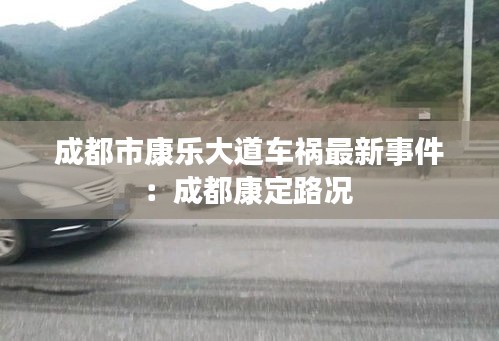 成都市康乐大道车祸最新事件：成都康定路况 