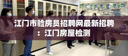 江门市验房员招聘网最新招聘：江门房屋检测 
