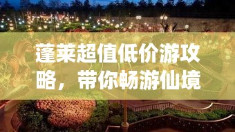 蓬莱超值低价游攻略，带你畅游仙境！