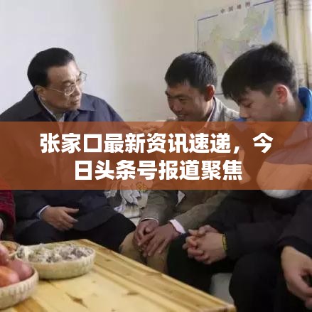 张家口最新资讯速递，今日头条号报道聚焦