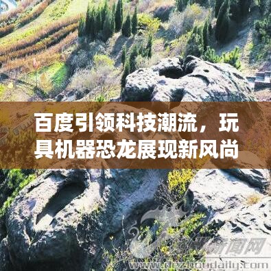 百度引领科技潮流，玩具机器恐龙展现新风尚！