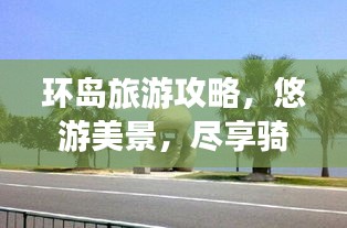 环岛旅游攻略，悠游美景，尽享骑行时光