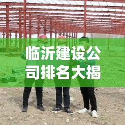 临沂建设公司排名大揭秘，最大规模公司榜单出炉！