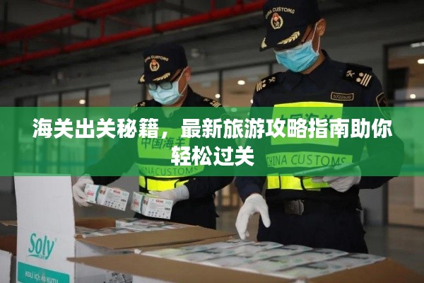海关出关秘籍，最新旅游攻略指南助你轻松过关