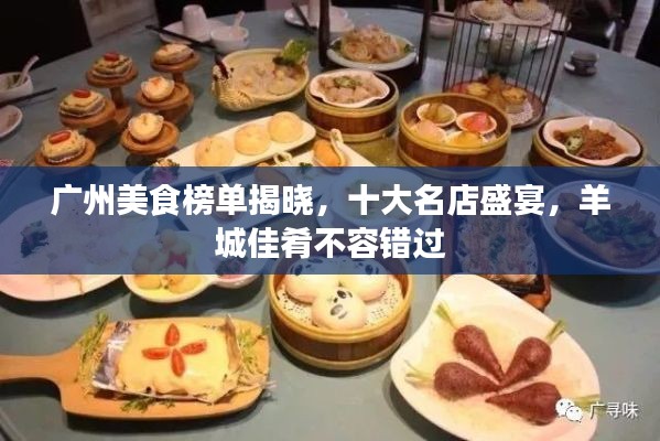 广州美食榜单揭晓，十大名店盛宴，羊城佳肴不容错过