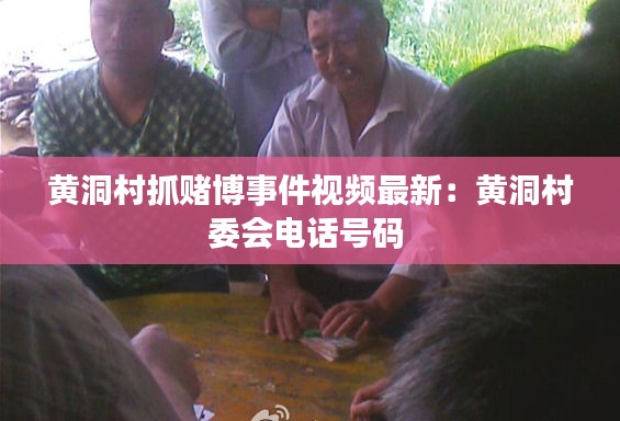 黄洞村抓赌博事件视频最新：黄洞村委会电话号码 