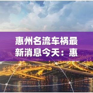 惠州名流车祸最新消息今天：惠州名流公馆是公寓性质的吗 