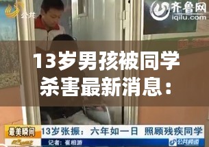 13岁男孩被同学杀害最新消息：十三岁男孩被抛尸 
