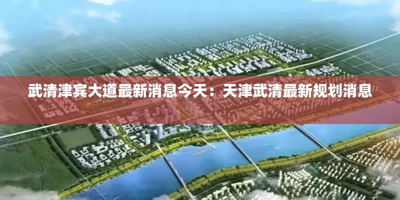 武清津宾大道最新消息今天：天津武清最新规划消息 
