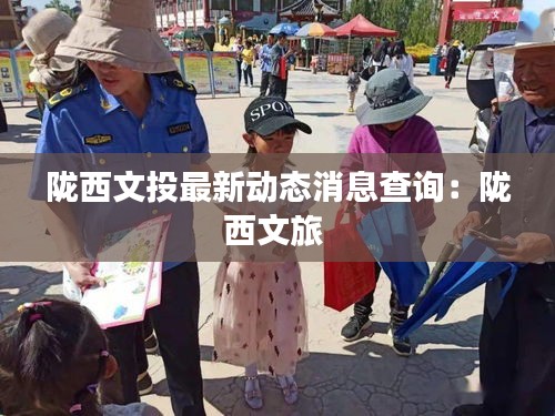 陇西文投最新动态消息查询：陇西文旅 