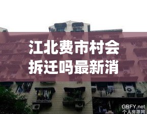 江北费市村会拆迁吗最新消息：费市家苑房屋出售 