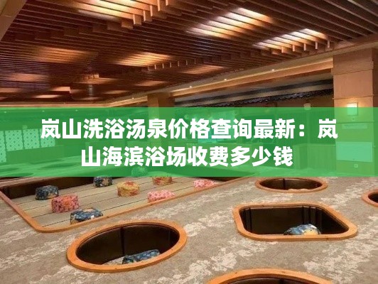 岚山洗浴汤泉价格查询最新：岚山海滨浴场收费多少钱 