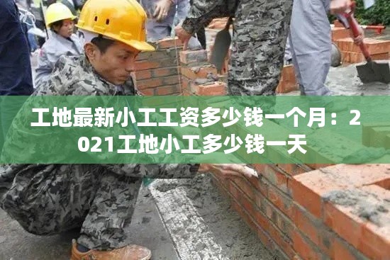 工地最新小工工资多少钱一个月：2021工地小工多少钱一天 