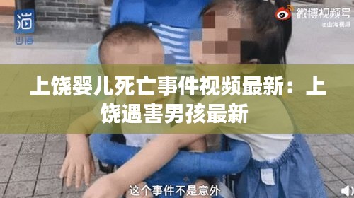 上饶婴儿死亡事件视频最新：上饶遇害男孩最新 