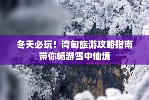 冬天必玩！湾甸旅游攻略指南带你畅游雪中仙境