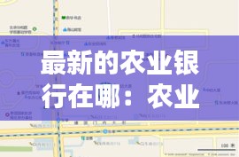 最新的农业银行在哪：农业银行在啥地方 
